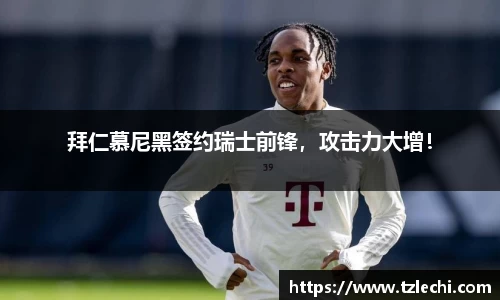 拜仁慕尼黑签约瑞士前锋，攻击力大增！