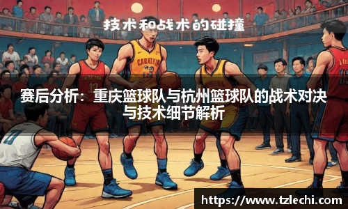 赛后分析：重庆篮球队与杭州篮球队的战术对决与技术细节解析