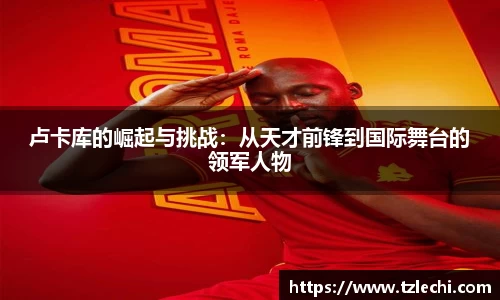 卢卡库的崛起与挑战：从天才前锋到国际舞台的领军人物