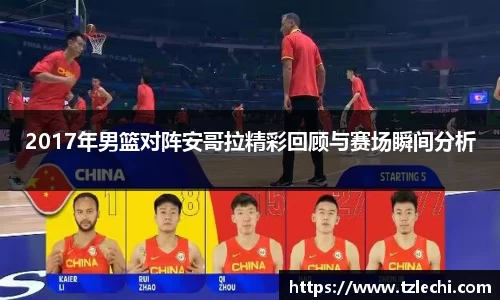2017年男篮对阵安哥拉精彩回顾与赛场瞬间分析